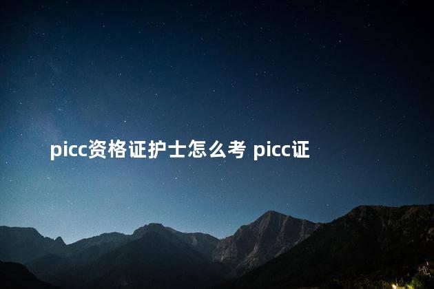 picc资格证护士怎么考 picc证书在哪里考